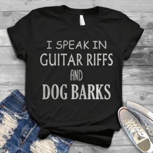 I Speak In Guitar Riffs And Dog Barks Handmade Shirt