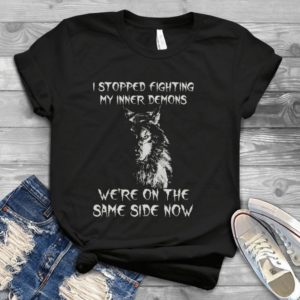 I Stopped Fighting My Inner Demons We're On The Same Side Now Handmade Shirt