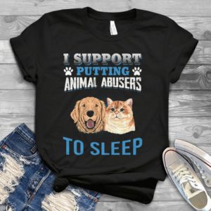 I Support Putting Animal Abusers To Sleep Cat And Dog Handmade Shirt