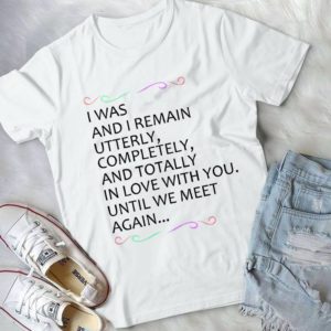 I Was And I Remain Utterly Completely And Torally In Love With You Handmade Shirt