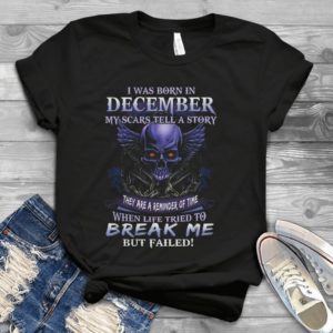 I Was Born In December My Scars Tell A Story Handmade Shirt