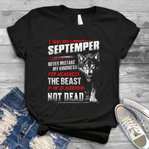 I Was Born In September Never Mistake My Kindness For Weakness Wolf Handmade Shirt