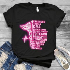 I Was Born To Be A Cna To Hold To Aid To Save To Help To Teach Handmade Shirt
