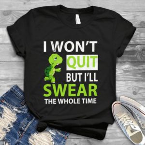 I Won't Quit But I'll Swear The Whole Time Handmade Shirt