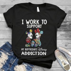 I Work To Support My Boyfriends Dissney Addiction Handmade Shirt