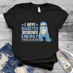 I have Diabetes I Don't Have The Energy To Pretend I Like You Today Handmade Shirt_compressed