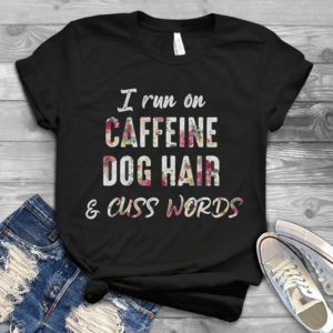 I run On Caffeine Dog Hair And Cuss Words Handmade Shirt