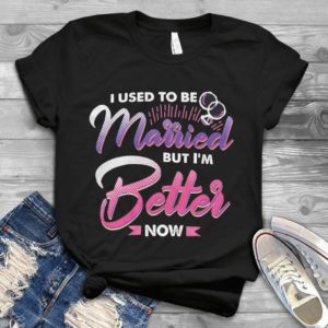 I used To Be Married But I'm Better Now Handmade Shirt