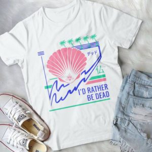 I'd Rather Be Dead Trending Funny Handmade Shirt