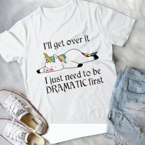 I'll Get Over It I Just Need To Be Dramatic First Unicorn Handmade Shirt