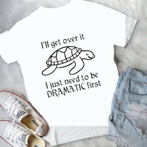 I'll Get Over It I Just Need To Be Drametic First My Valentine Birthday Gift Handmade Shirt