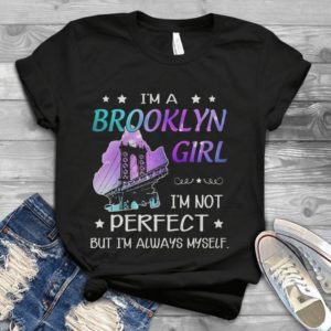 I'm A Brooklyn Girl I'm Not Perfect But I'm Always Myself Handmade Shirt