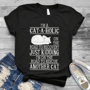 I'm A Cat-a-holic On The Road To Recovery Just Kidding I'm On The Road Handmade Shirt