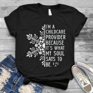 I'm A Chilcare Provider Because It's What My Soul Says To Be Handmde Shirt