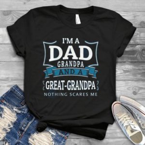 I'm A Dad Grandpa And A Great Grandpa Nothing Scares Me Handmade Shirt