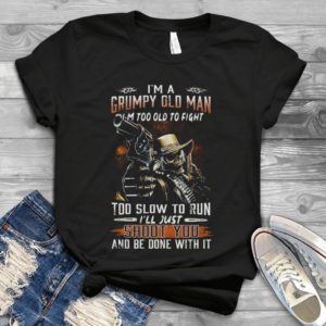 I'm A Grumpy Old Man I'll Just Shoot You And Be Done With It