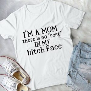 I'm A Mom There Is No 'Rest' In My Bitch Face Handmade Shirt