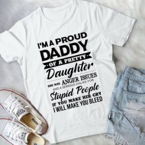 I'm A Proud Daddy Of A Pretty Daughter She Has Anger Issues Handmade Shirt