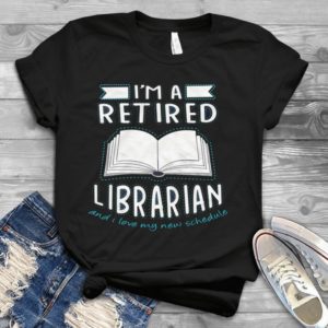 I'm A Retired Librarian And I Love My New Schedule Handmade Shirt