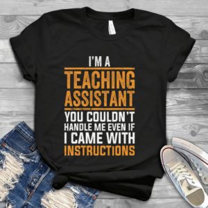 I'm A Teaching Assistant You Couldn't Handle Me Even If I Came With Instructions Handmade Shirt