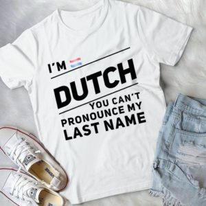 I'm Dutch You Can't Pronounce My Last Name Handmade Shirt