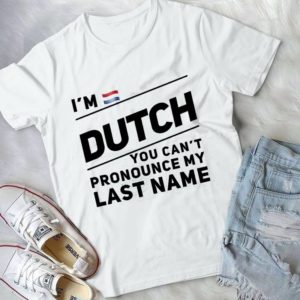 I'm Dutch You Can't Pronounce My Last Name Handmade Shirt
