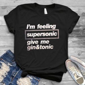 I'm Feeling Supersonic Give Me Gin&Tonic Handmade Shirt