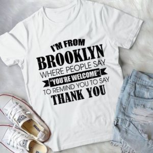 I'm From Brooklyn Where People Say You're Welcome Handmade Shirt