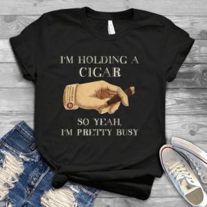 I'm Holding A Cigar So Yeah I'm Pretty Busy Handmade Shirt_compressed