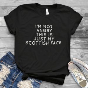 I'm Not Angry This Is Just My Scottish Face Handmade Shirt