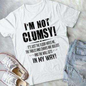 I'm Not Clumsy Its Just The Floor Hates Me The Tables And Chairs Are Bullies