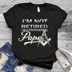 I'm Not Retired I'm A Proesional Papa Handmade Shirt