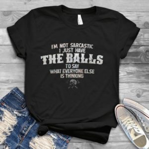 I'm Not Sarcastic I Just Have The Balls To Say What Everyone Else Is Thinking Handmade Shirt