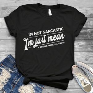 I'm Not Sarcastic I'm Just Mean And People Think I'm Joking Handmade Shirt