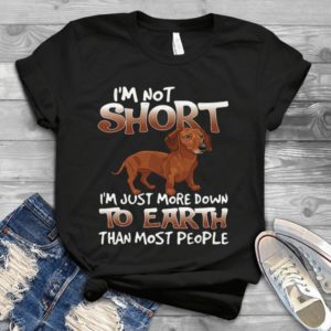 I'm Not Short I'm Just More Down To Earth Dachshund Handmade Shirt
