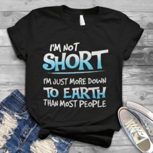 I'm Not Short I'm Just More Down To Earth Than Most People Handmade Shirt