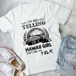 I'm Not Yelling I'm A Hawaii Girl That's How We Talk Handmade Shirt