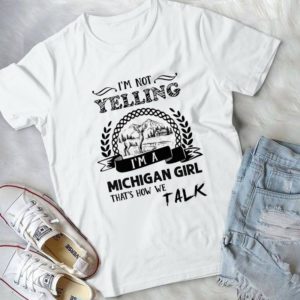 I'm Not Yelling I'm A Michigan Girl That's How We Talk Handmade Shirt