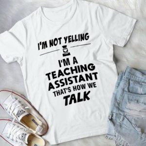 I'm Not Yelling I'm A Teaching Asssistant That's How We Talk Handmade Shirt
