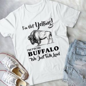 I'm Not Yelling I'm Buffalo We Just Talk Loud Handmade Shirt