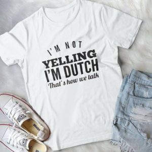 I'm Not Yelling I'm Dutch That's How We Talk Handmade Shirt