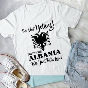 I'm Not Yelling I'm From Albania We Just Talk Loud Handmade Shirt