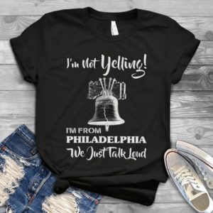 I'm Not Yelling I'm From Philadelphia We Just Talk Loud Handmade Shirt