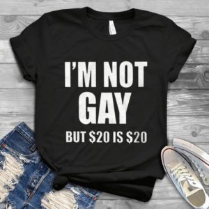 I'm Not gay But $20 Is $20 Handmade Shirt