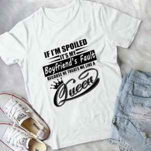 I'm Spoiled It's My Boyfriend's Fault He Treats Me Like A Queen Handmade Shirt