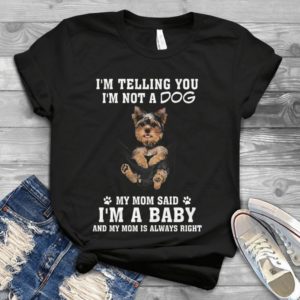 I'm Telling You I'm Not A Dog My Mom Said I'm A Baby Yorshire Dog Handmade Shirt