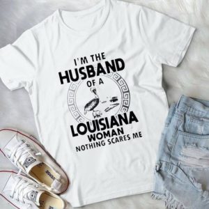 I'm The Husband Of A Lousiana Woman Nothing Scares Me Handmade Shirt