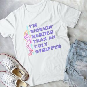 I'm Workin' Harder Than An Ugly Stripper Handmade Shirt