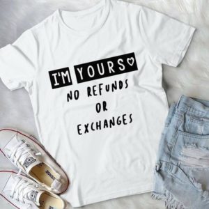I'm Yours No Refunds Or Exchanges Handmade Shirt