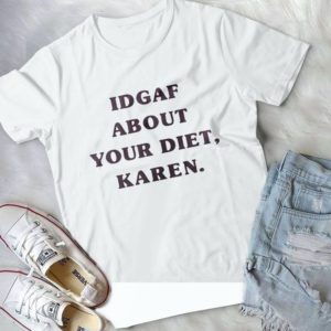 Idgaf About Your Diet Karen Handmade Shirt